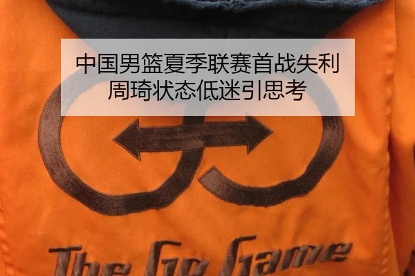 中国男篮夏季联赛首战失利 周琦状态低迷引思考