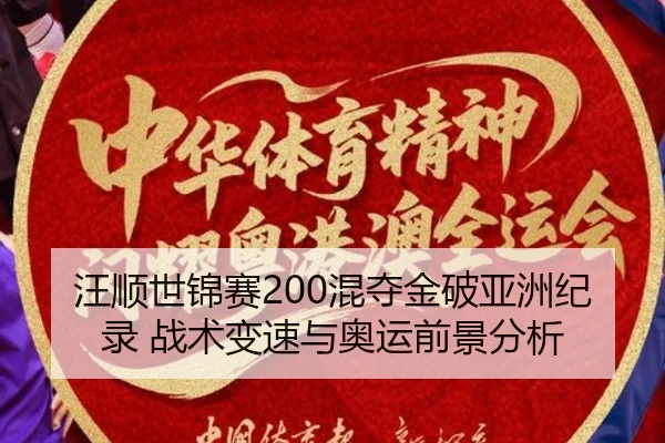 汪顺世锦赛200混夺金破亚洲纪录 战术变速与奥运前景分析