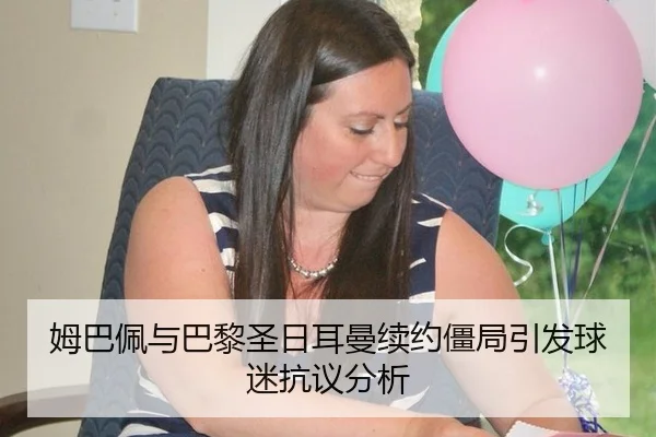 姆巴佩与巴黎圣日耳曼续约僵局引发球迷抗议分析