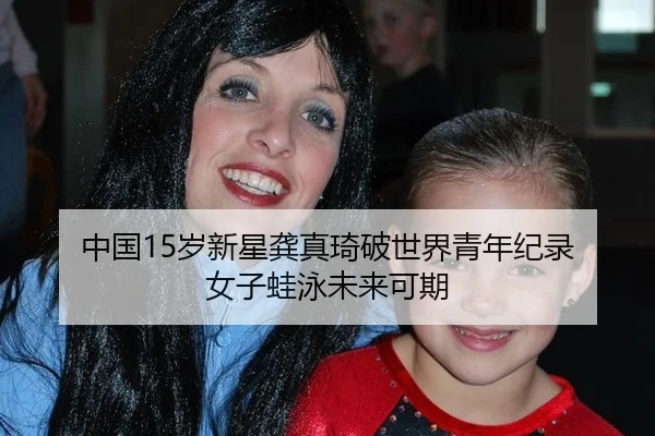 中国15岁新星龚真琦破世界青年纪录 女子蛙泳未来可期